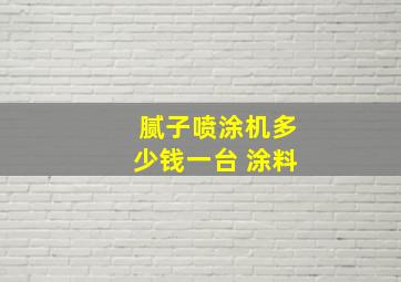 腻子喷涂机多少钱一台 涂料